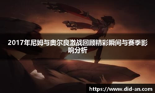 2017年尼姆与奥尔良激战回顾精彩瞬间与赛季影响分析